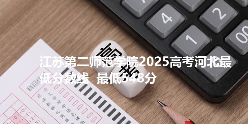 江苏第二师范学院2025高考河北最低分数线  最低548分