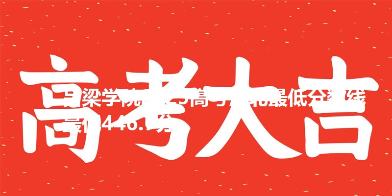 吕梁学院2025高考河北最低分数线  最低446.7分