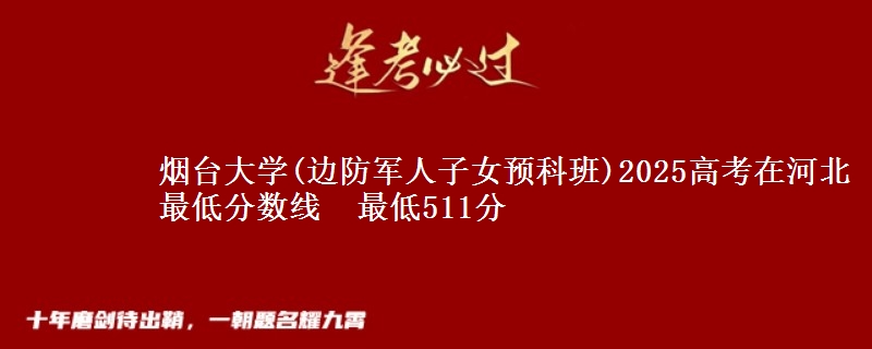 烟台大学(边防军人子女预科班)2025高考在河北最低分数线 最低511分