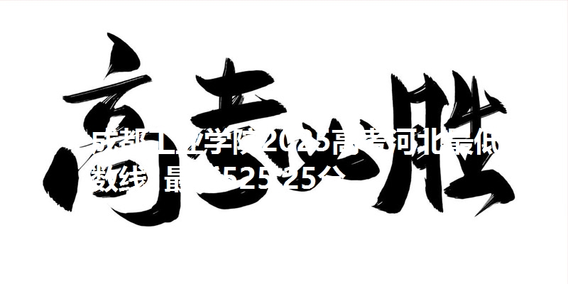 成都工业学院2025高考河北最低分数线  最低525.25分