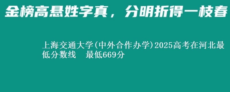 上海交通大学(中外合作办学)2025高考在河北最低分数线 最低669分