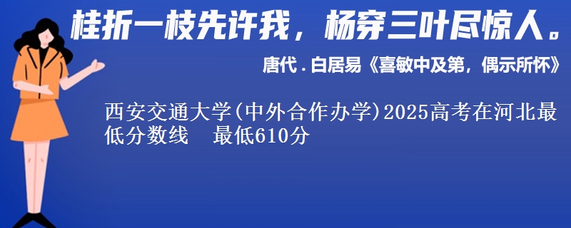 西安交通大学(中外合作办学)2025高考在河北最低分数线 最低610分
