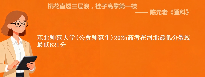 东北师范大学(公费师范生)2025高考在河北最低分数线 最低621分
