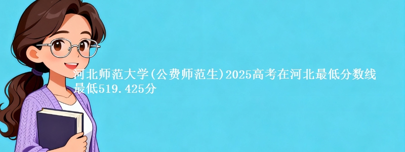 河北师范大学(公费师范生)2025高考在河北最低分数线 最低519.425分