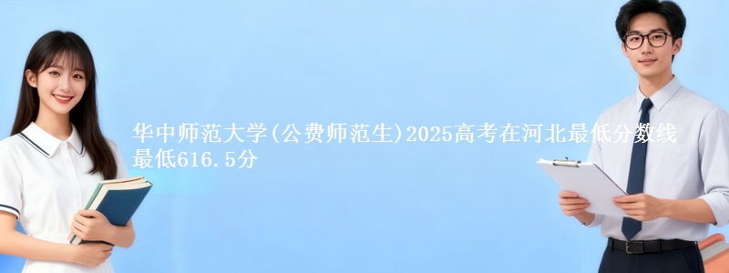 华中师范大学(公费师范生)2025高考在河北最低分数线 最低616.5分