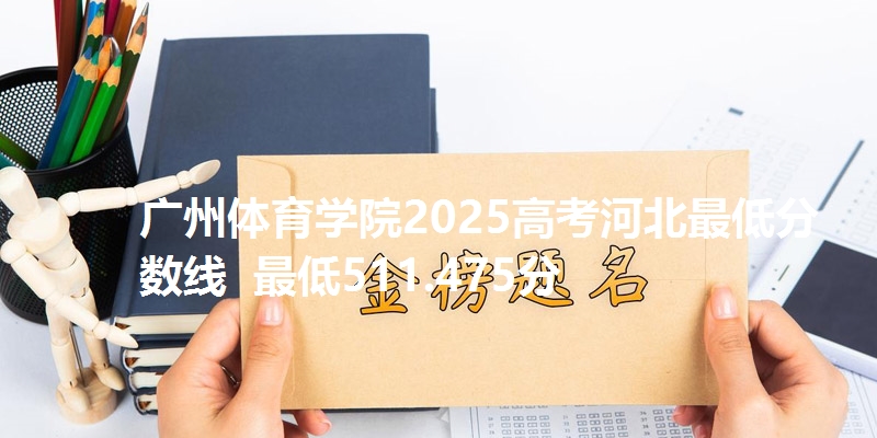 广州体育学院2025高考河北最低分数线  最低511.475分