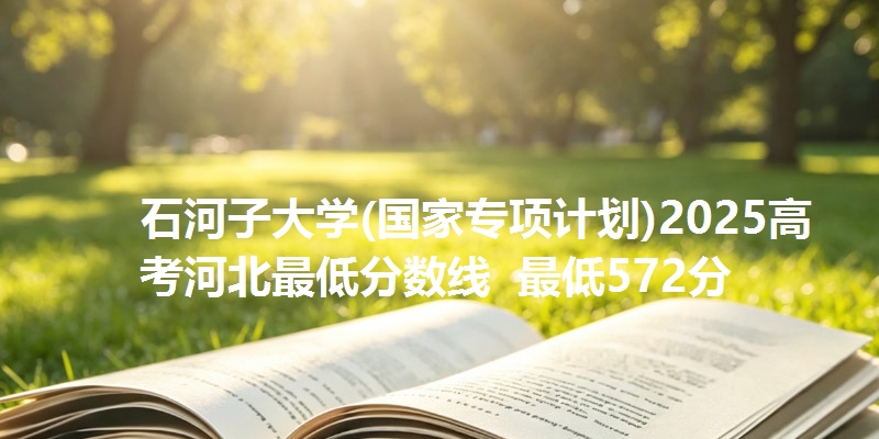 石河子大学(国家专项计划)2025高考河北最低分数线  最低572分