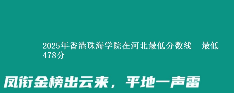 2025年香港珠海学院在河北最低分数线  最低478分