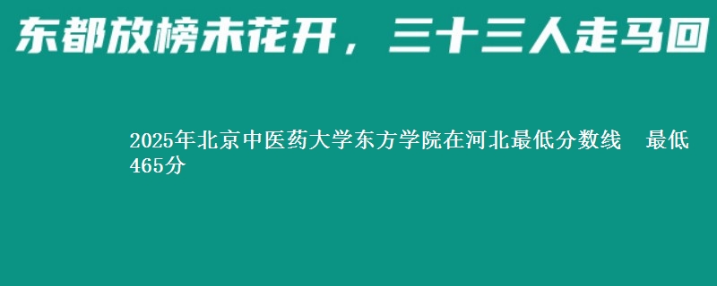 2025年北京中医药大学东方学院在河北最低分数线  最低465分