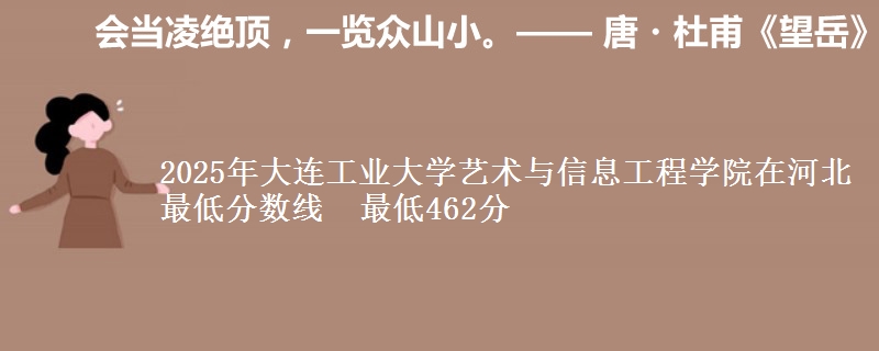 2025年大连工业大学艺术与信息工程学院在河北最低分数线  最低462分