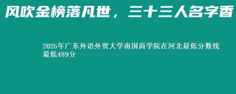 2025年广东外语外贸大学南国商学院在河北最低分数线  最低489分