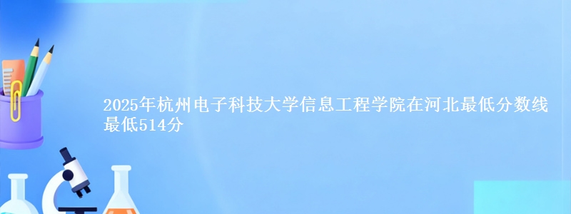 2025年杭州电子科技大学信息工程学院在河北最低分数线  最低514分