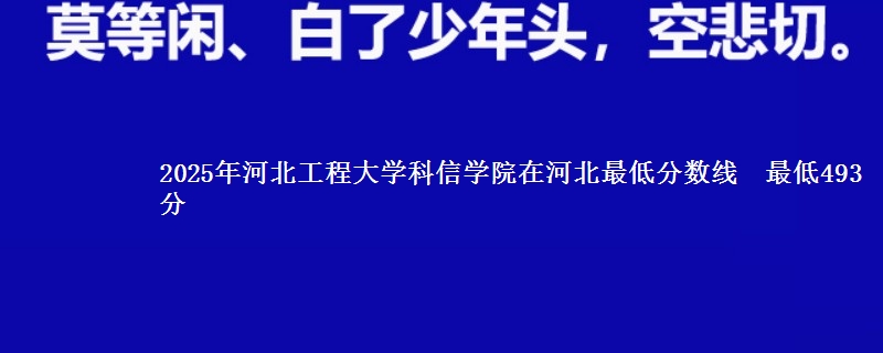 2025年河北工程大学科信学院在河北最低分数线  最低493分