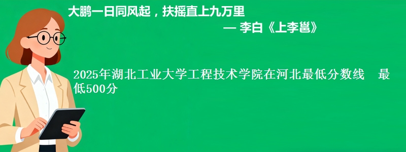 2025年湖北工业大学工程技术学院在河北最低分数线  最低500分