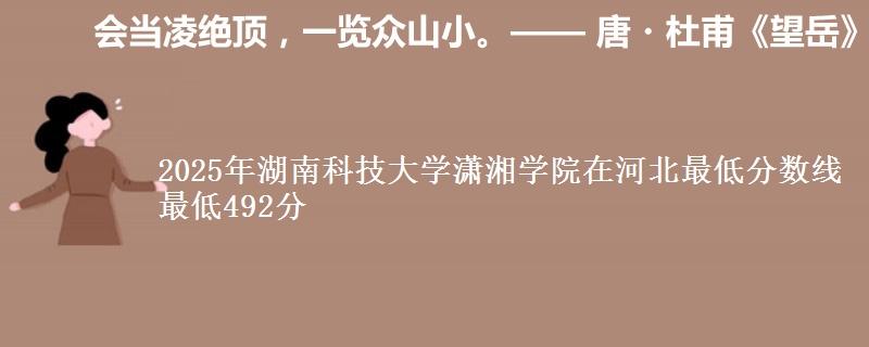 2025年湖南科技大学潇湘学院在河北最低分数线  最低492分