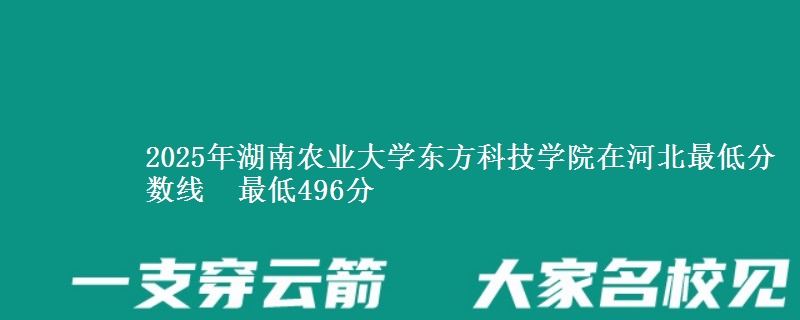 2025年湖南农业大学东方科技学院在河北最低分数线  最低496分