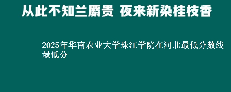 2025年华南农业大学珠江学院在河北最低分数线  最低分