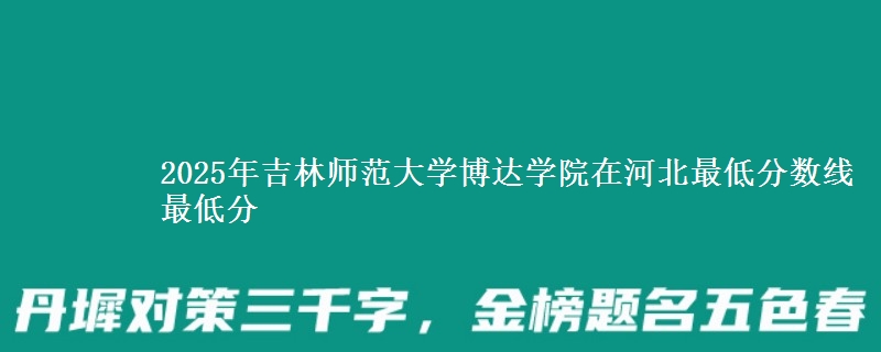 2025年吉林师范大学博达学院在河北最低分数线  最低分