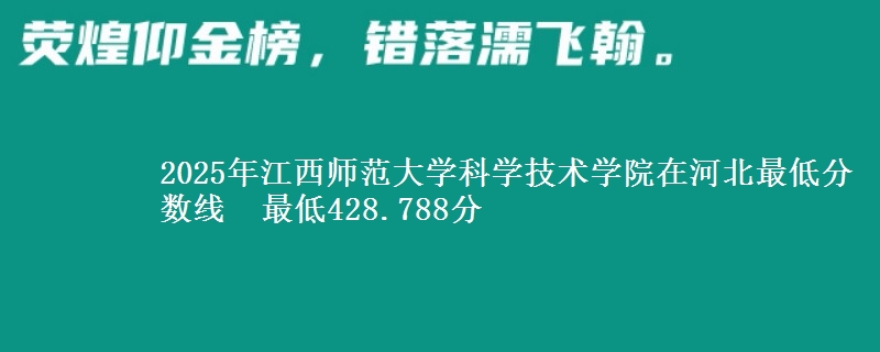 2025年江西师范大学科学技术学院在河北最低分数线  最低428.788分