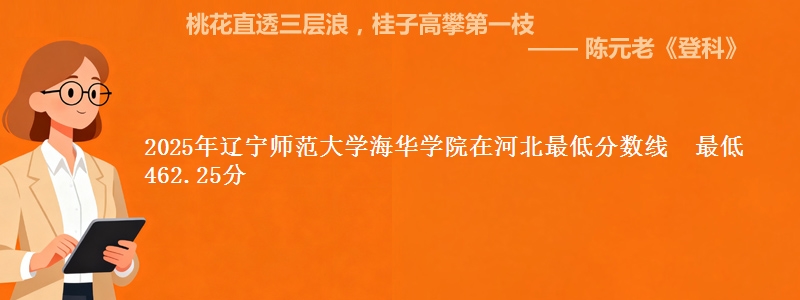2025年辽宁师范大学海华学院在河北最低分数线  最低462.25分