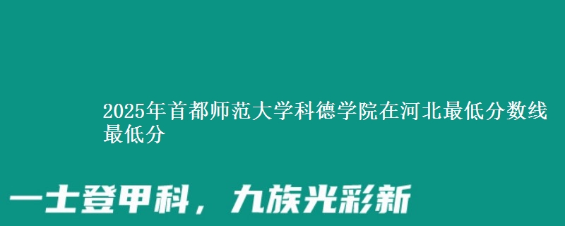 2025年首都师范大学科德学院在河北最低分数线  最低分