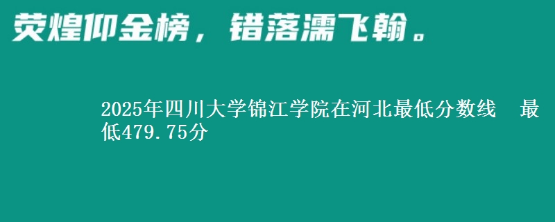 2025年四川大学锦江学院在河北最低分数线  最低479.75分