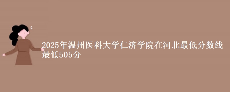 2025年温州医科大学仁济学院在河北最低分数线  最低505分
