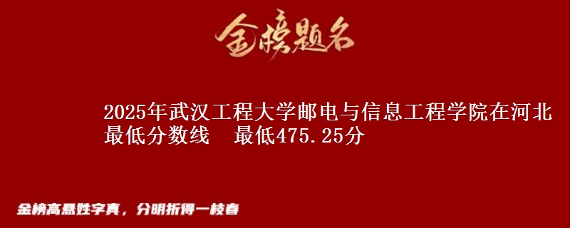 2025年武汉工程大学邮电与信息工程学院在河北最低分数线  最低475.25分