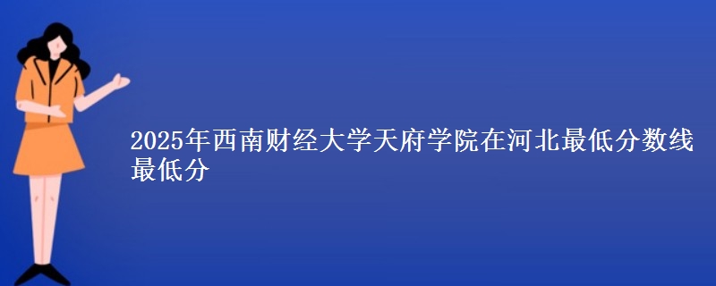 2025年西南财经大学天府学院在河北最低分数线  最低分