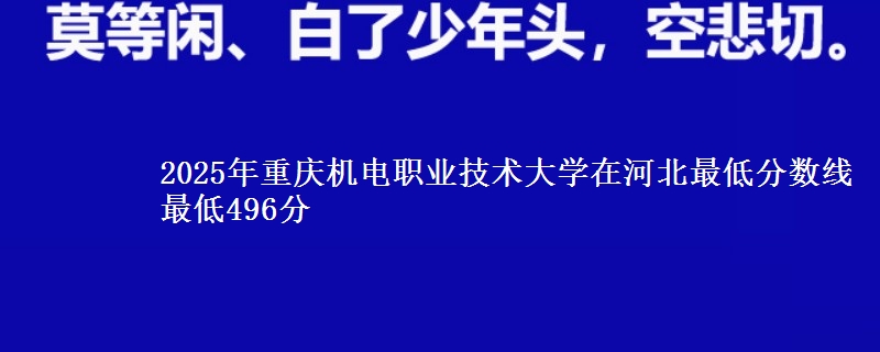 2025年重庆机电职业技术大学在河北最低分数线  最低496分