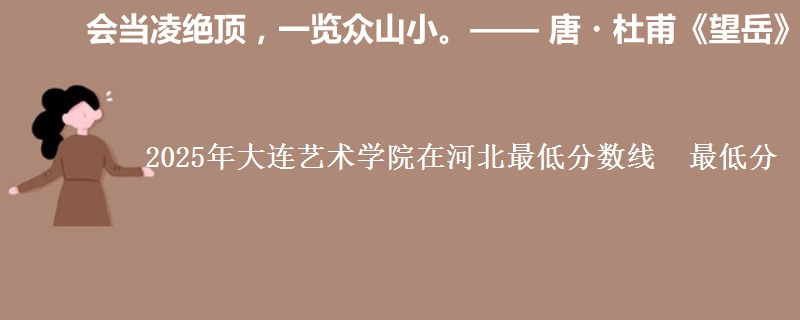 2025年大连艺术学院在河北最低分数线 最低分