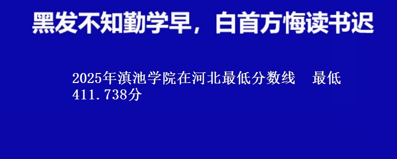 2025年滇池学院在河北最低分数线 最低411.738分