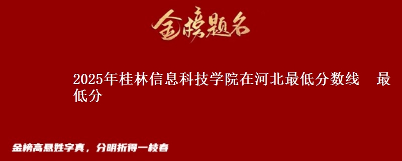 2025年桂林信息科技学院在河北最低分数线 最低分