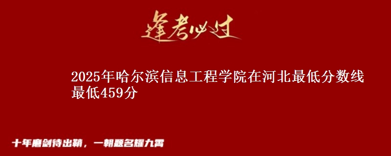 2025年哈尔滨信息工程学院在河北最低分数线 最低459分