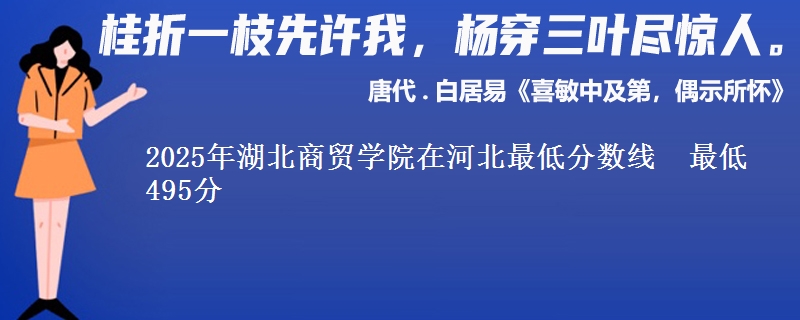 2025年湖北商贸学院在河北最低分数线 最低495分