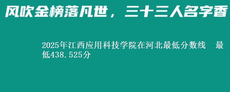 2025年江西应用科技学院在河北最低分数线 最低438.525分