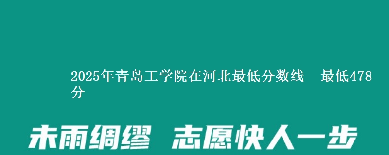 2025年青岛工学院在河北最低分数线 最低478分