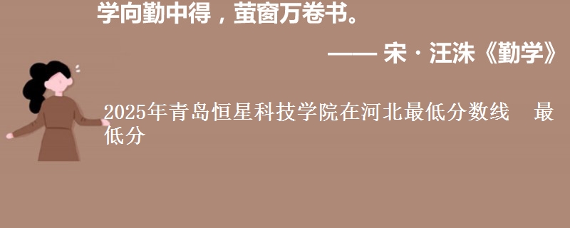 2025年青岛恒星科技学院在河北最低分数线 最低分