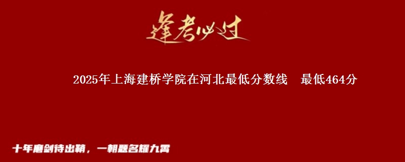 2025年上海建桥学院在河北最低分数线 最低464分