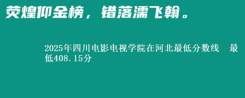 2025年四川电影电视学院在河北最低分数线 最低408.15分