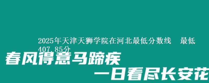 2025年天津天狮学院在河北最低分数线 最低407.85分