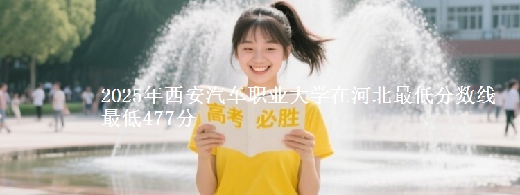 2025年西安汽车职业大学在河北最低分数线 最低477分