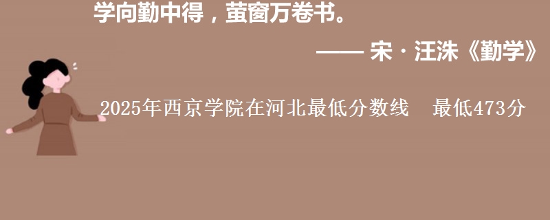2025年西京学院在河北最低分数线 最低473分
