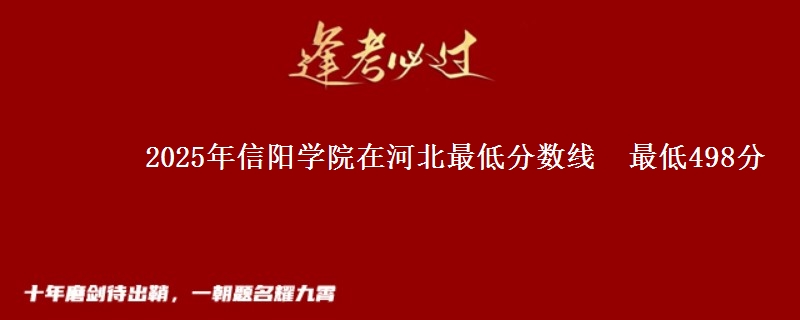 2025年信阳学院在河北最低分数线 最低498分