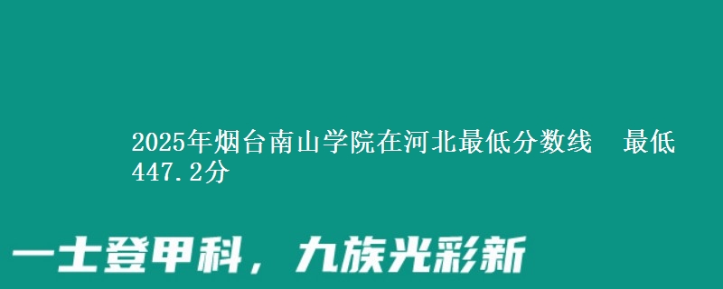 2025年烟台南山学院在河北最低分数线 最低447.2分