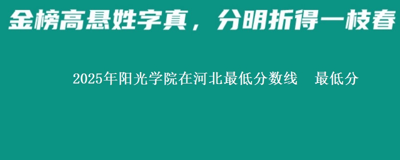 2025年阳光学院在河北最低分数线 最低分