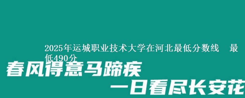 2025年运城职业技术大学在河北最低分数线 最低490分