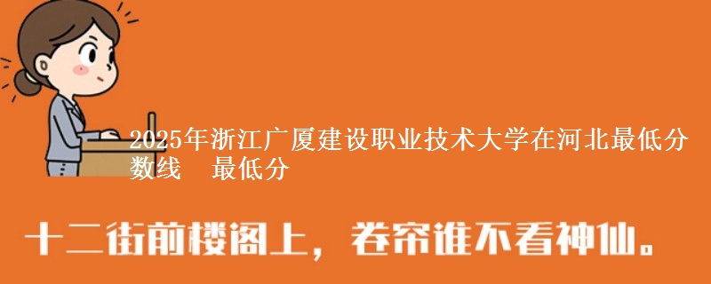 2025年浙江广厦建设职业技术大学在河北最低分数线 最低分