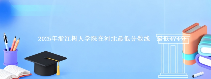 2025年浙江树人学院在河北最低分数线 最低474分