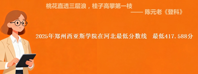2025年郑州西亚斯学院在河北最低分数线 最低417.588分
